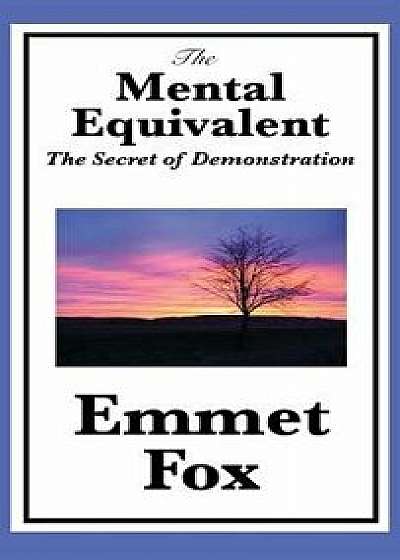 The Mental Equivalent: The Secret of Demonstration, Hardcover/Emmet Fox