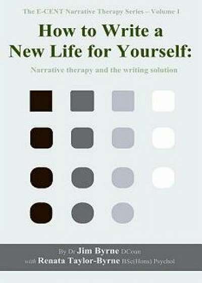 How to Write a New Life for Yourself: Narrative Therapy and the Writing Solution, Paperback/Jim Byrne