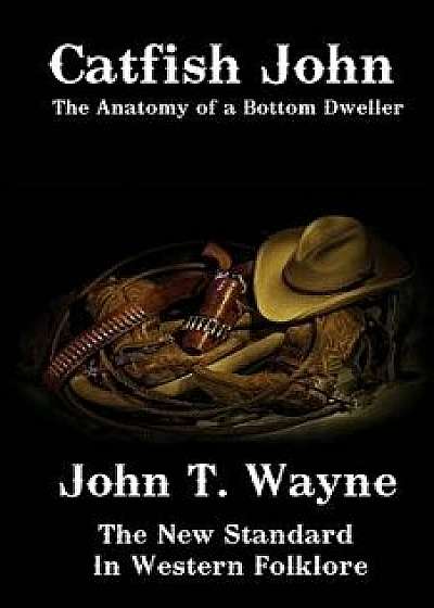 Catfish John: The Anatomy of a Bottom Dweller, Paperback/John T. Wayne