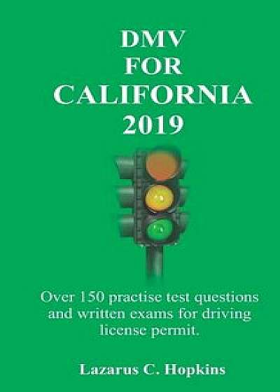 DMV For California 2019: Over 150 practise test questions and written exams for driving license permit./Lazarus C. Hopkins