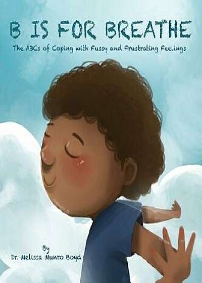 B is for Breathe: The ABCs of Coping with Fussy and Frustrating Feelings, Hardcover/Boyd Munro Melissa