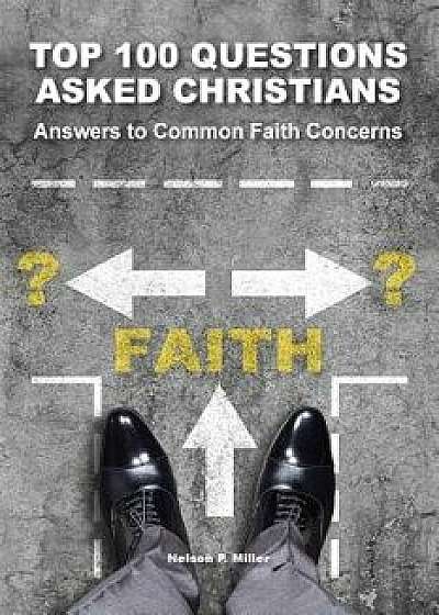 Top 100 Questions Asked Christians: Answers to Common Faith Concerns, Paperback/Nelson P. Miller