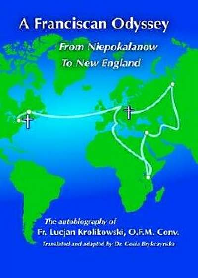 A Franciscan Odyssey: Autobiography of WW II Prisoner, Soldier, Priest and Foster Parent/Fr Lucjan Krolikowski
