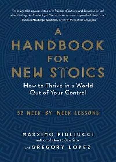 A Handbook for New Stoics: How to Thrive in a World Out of Your Control--52 Week-By-Week Lessons, Paperback/Massimo Pigliucci