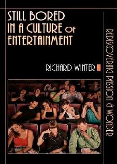 Still Bored in a Culture of Entertainment: Rediscovering Passion & Wonder, Paperback/Richard Winter