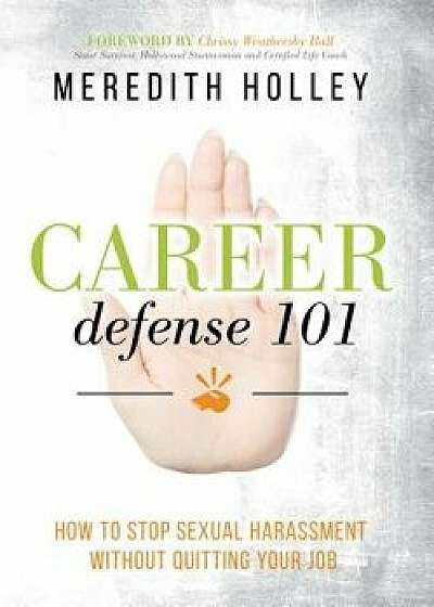 Career Defense 101: How to Stop Sexual Harassment Without Quitting Your Job/Meredith Holley