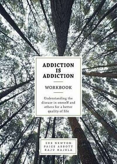 Addiction Is Addiction Workbook: Understanding the Disease in Oneself and Others for a Better Quality of Life./Sue Newton