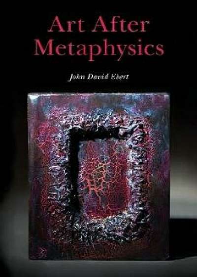 Art After Metaphysics, Paperback/John David Ebert