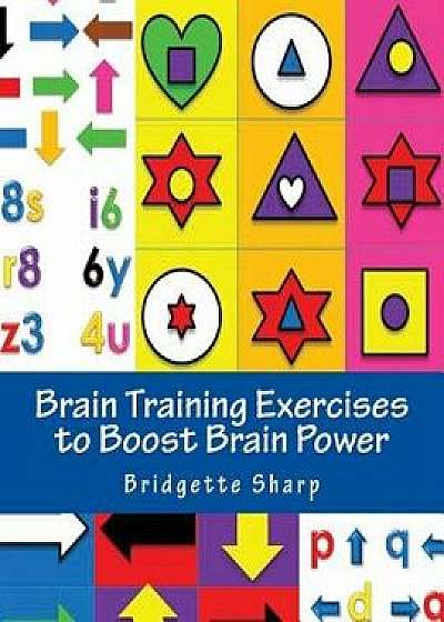 Brain Training Exercises to Boost Brain Power: For Improved Memory, Focus and Cognitive Function, Paperback/Bridgette Sharp