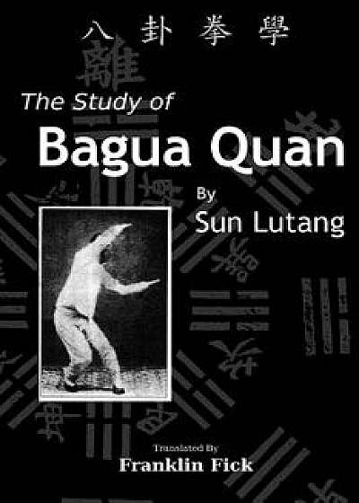 The Study of Bagua Quan: Bagua Quan Xue, Paperback/Franklin Fick
