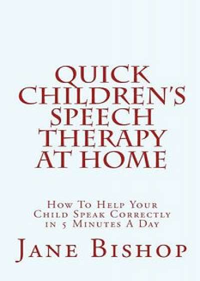 Quick Children's Speech Therapy at Home: How to Help Your Child Speak Correctly in 5 Minutes a Day, Paperback/Jane Bishop