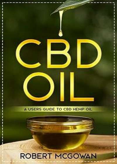 CBD: A Users Guide to CBD Hemp Oil in for Pain, Anxiety, Arthritis, Depression and Cancer (Cannabidiol CBD Books Healing Wi, Paperback/Robert McGowan Bsc