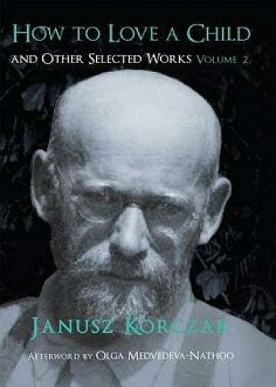 How to Love a Child: And Other Selected Works Volume 2 (None), Paperback/Janusz Korczak