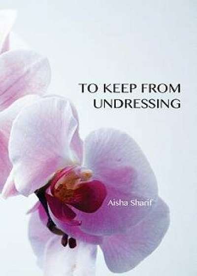To Keep from Undressing, Paperback/Aisha Sharif