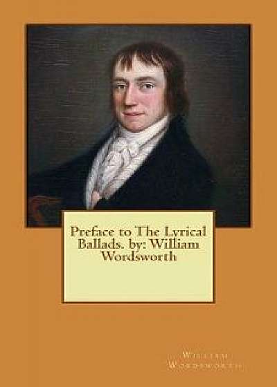 Preface to the Lyrical Ballads. by: William Wordsworth, Paperback/William Wordsworth
