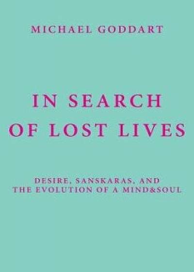 In Search of Lost Lives: Desire, Sanskaras, and the Evolution of a Mind&Soul, Paperback/Michael Goddart