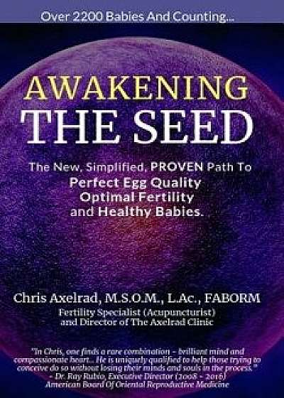 Awakening the Seed: The New, Simplified, Proven Path to Perfect Egg Quality, Optimal Fertility, and Healthy Babies, Paperback/Chris Axelrad