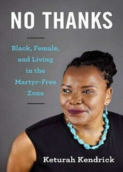 No Thanks: Black, Female, and Living in the Martyr-Free Zone, Paperback/Keturah Kendrick