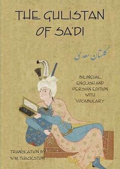 The Gulistan (Rose Garden) of Sa'di: Bilingual English and Persian Edition with Vocabulary/Sa'di Shirazi