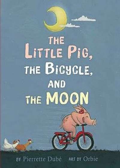 The Little Pig, the Bicycle, and the Moon, Hardcover/Pierrette Dube