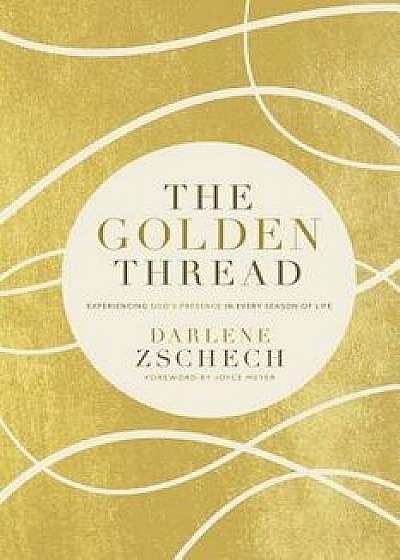 The Golden Thread: Experiencing God's Presence in Every Season of Life, Hardcover/Darlene Zschech