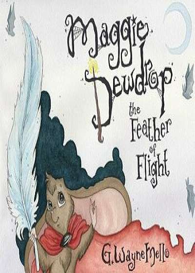 Maggie Dewdrop: The Feather of Flight, Paperback/G. Wayne Mello