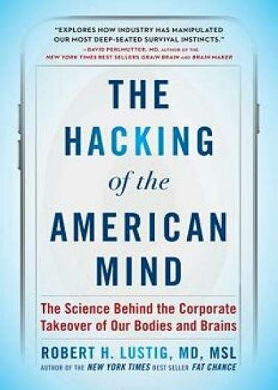 The Hacking of the American Mind: The Science Behind the Corporate Takeover of Our Bodies and Brains, Paperback/Robert H. Lustig