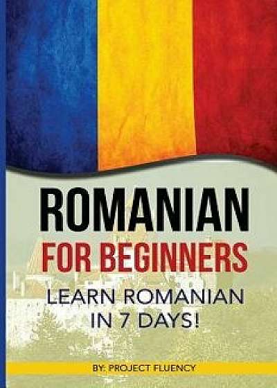 Romanian: Romanian for Beginners: Learn Romanian in 7 Days! (Romanian Books, Romanian Books, Romanian Language), Paperback/Project Fluency