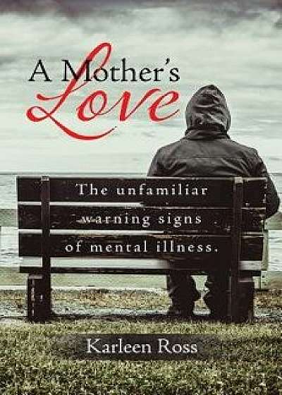 A Mother's Love: The unfamiliar warning signs of mental illness., Paperback/Karleen Ross