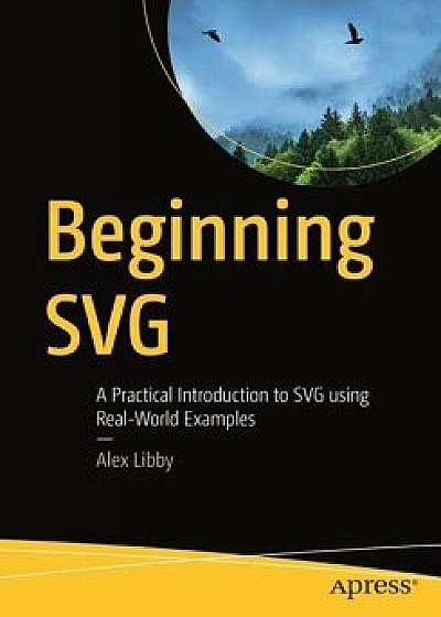 Beginning Svg: A Practical Introduction to Svg Using Real-World Examples, Paperback/Alex Libby
