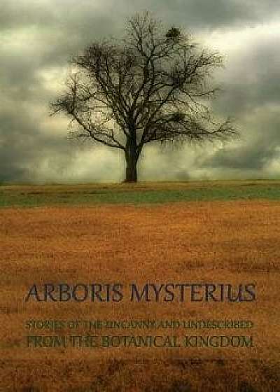 Arboris Mysterius: Stories of the Uncanny and Undescribed from the Botanical Kingdom, Paperback/Chad Arment