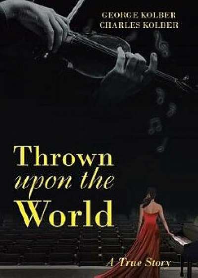 Thrown Upon the World: A True Story, Hardcover/George Kolber