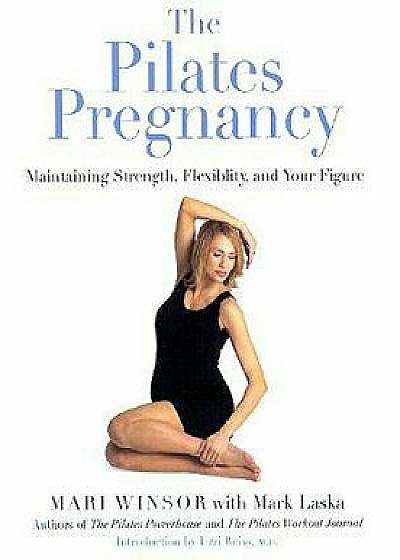 The Pilates Pregnancy: Maintaining Strength, Flexibility, and Your Figure, Paperback/Mari Winsor
