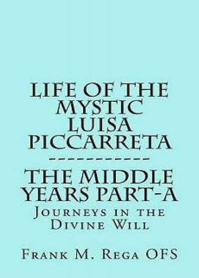 Life of the Mystic Luisa Piccarreta: Journeys in the Divine Will, the Middle Years - Part-A, Paperback/Frank Rega
