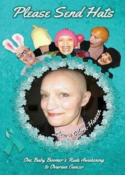 Please Send Hats: One Baby Boomer's Rude Awakening to Ovarian Cancer, Paperback/Laura Clark-Hansen
