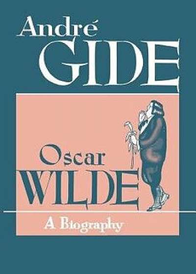 Oscar Wilde: A Biography, Paperback/Andre Gide