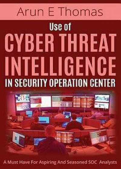 Use of Cyber Threat Intelligence in Security Operations Center, Paperback/Arun E. Thomas