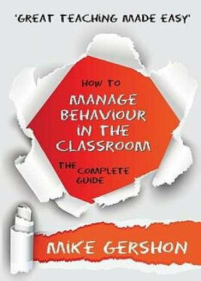 How to Manage Behaviour in the Classroom the Complete Guide, Paperback/Mike Gershon