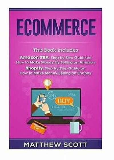 Ecommerce: Ecommerce: Amazon Fba - Step by Step Guide on How to Make Money Selling on Amazon, Shopify: Step by Step Guide on How, Paperback/Matthew Scott