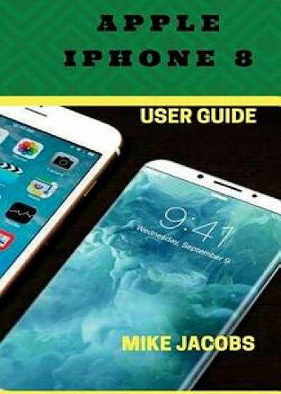 Apple iPhone 8 User Guide: Learning the Basics/Phone Guide/User Tips, Paperback/Mike Jacobs
