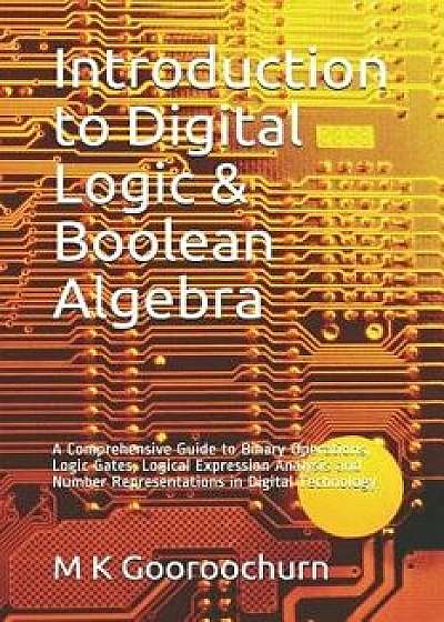 Introduction to Digital Logic & Boolean Algebra: A Comprehensive Guide to Binary Operations, Logic Gates, Logical Expression Analysis and Number Repre, Paperback/M. K. Gooroochurn