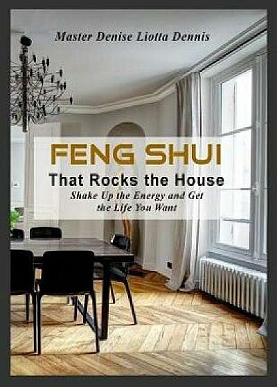 Feng Shui That Rocks the House: Shake Up the Energy and Get the Life You Want, Paperback/Denise Liotta-Dennis