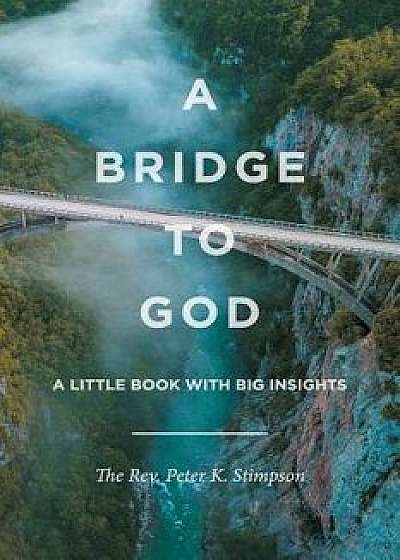 A Bridge to God: A Little Book with Big Insights, Paperback/The Rev Peter Stimpson