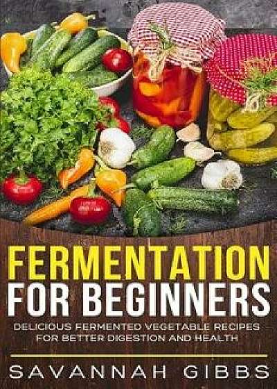 Fermentation for Beginners: Delicious Fermented Vegetable Recipes for Better Digestion and Health, Paperback/Savannah Gibbs