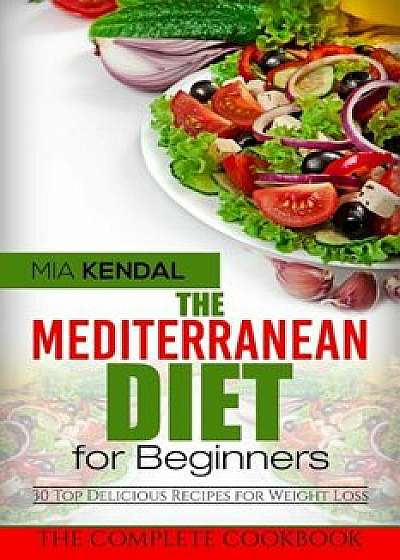 The Mediterranean Diet for Beginners. the Complete Cookbook. 30 Top Delicious Re, Paperback/Mia Kendal