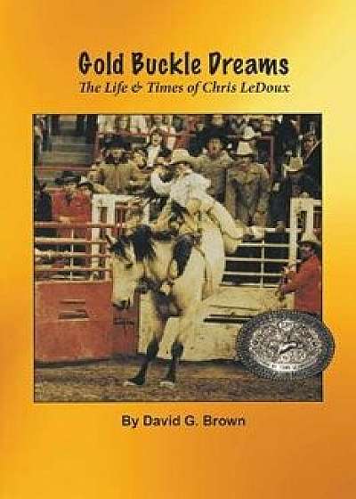 Gold Buckle Dreams: The Life & Times of Chris LeDoux, Paperback/David G. Brown