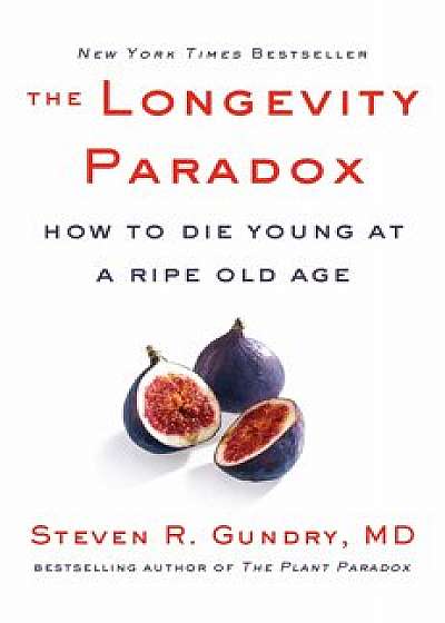 The Longevity Paradox. How to Die Young at a Ripe Old Age/Steven R Gundry MD