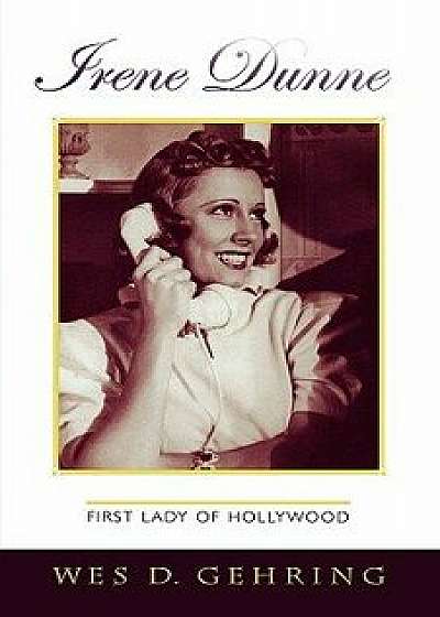 Irene Dunne: First Lady of Hollywood, Paperback/Wes Gehring