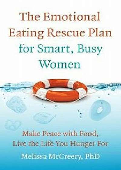 The Emotional Eating Rescue Plan for Smart, Busy Women: Make Peace with Food, Live the Life You Hunger for, Paperback/Melissa McCreery Phd