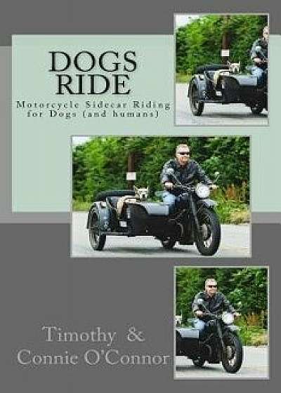 Dogs Ride: Motorcycle Sidecar Riding for Dogs (and Humans), Paperback/Timothy S. O'Connor